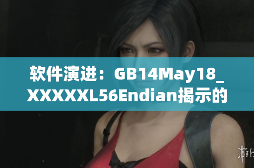 软件演进：GB14May18_XXXXXL56Endian揭示的技术迭代