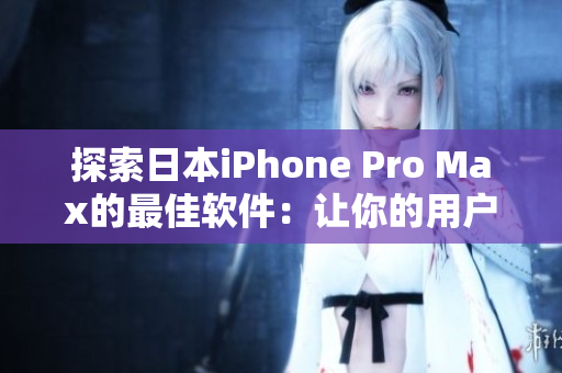 探索日本iPhone Pro Max的最佳软件：让你的用户体验更加完美