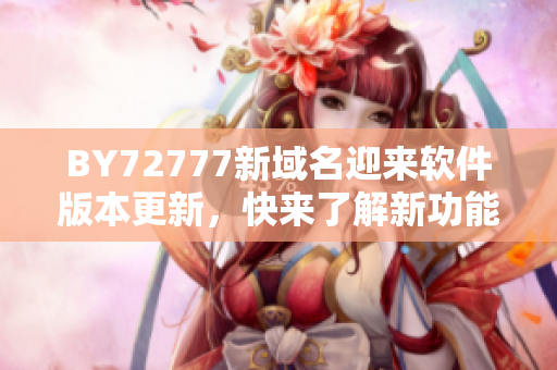 BY72777新域名迎来软件版本更新，快来了解新功能！