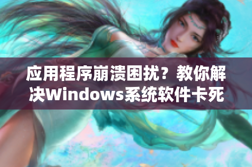 应用程序崩溃困扰？教你解决Windows系统软件卡死问题
