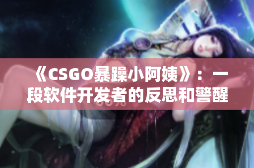 《CSGO暴躁小阿姨》：一段软件开发者的反思和警醒