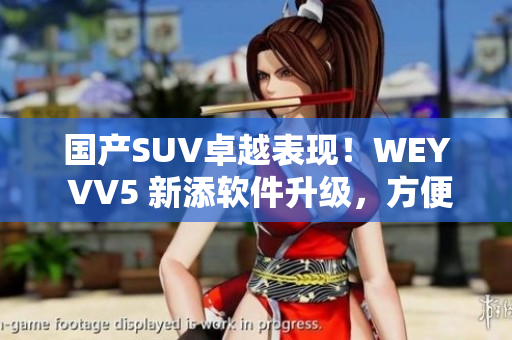 国产SUV卓越表现！WEY VV5 新添软件升级，方便出行更智能