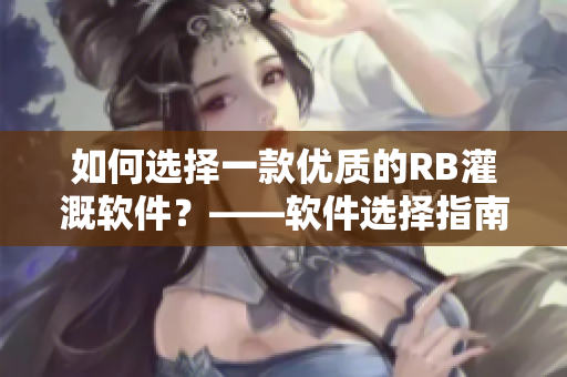 如何选择一款优质的RB灌溉软件？——软件选择指南从唐宁视角出发
