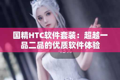 国精HTC软件套装：超越一品二品的优质软件体验