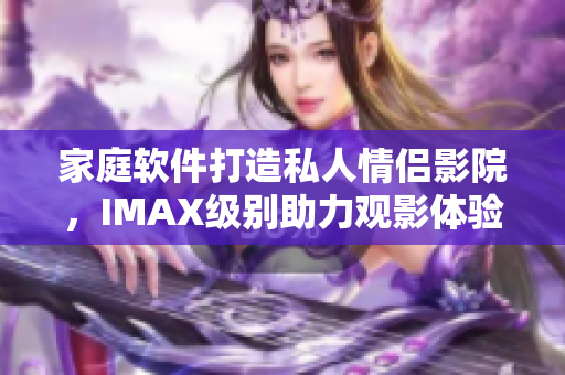 家庭软件打造私人情侣影院，IMAX级别助力观影体验