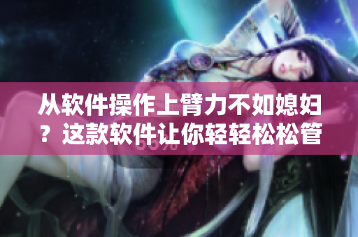 从软件操作上臂力不如媳妇？这款软件让你轻轻松松管理电脑数据！