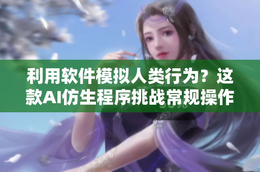 利用软件模拟人类行为？这款AI仿生程序挑战常规操作
