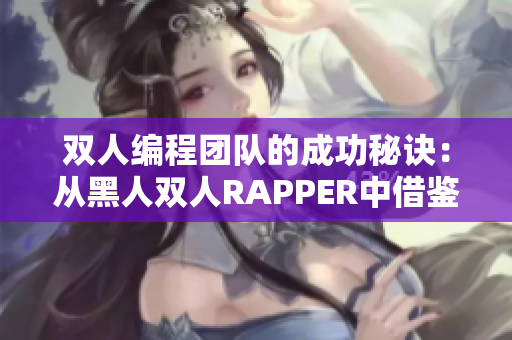 双人编程团队的成功秘诀：从黑人双人RAPPER中借鉴