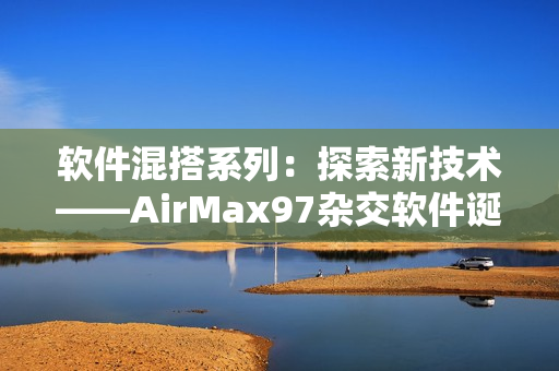 软件混搭系列：探索新技术——AirMax97杂交软件诞生史