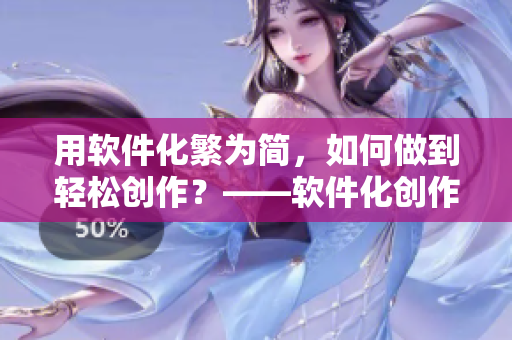 用软件化繁为简，如何做到轻松创作？——软件化创作小技巧