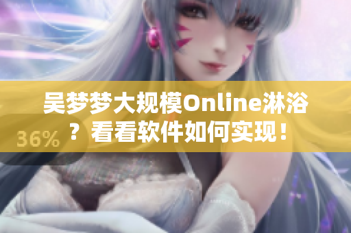 吴梦梦大规模Online淋浴？看看软件如何实现！