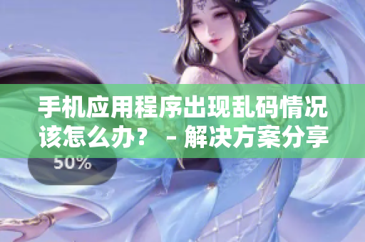 手机应用程序出现乱码情况该怎么办？ – 解决方案分享