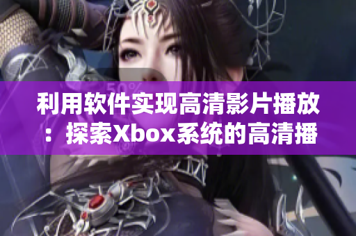 利用软件实现高清影片播放：探索Xbox系统的高清播放方案