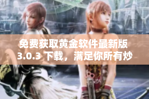 免费获取黄金软件最新版 3.0.3 下载，满足你所有炒金需求
