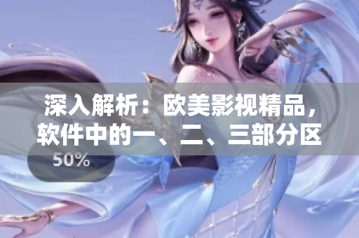 深入解析：欧美影视精品，软件中的一、二、三部分区别