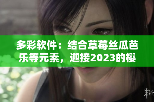 多彩软件：结合草莓丝瓜芭乐等元素，迎接2023的樱桃秋葵粉色时代