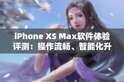 iPhone XS Max软件体验评测：操作流畅、智能化升级让手机更好用