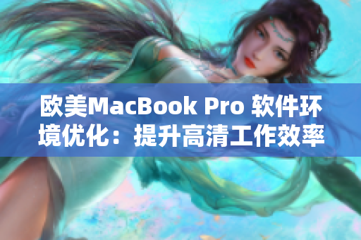 欧美MacBook Pro 软件环境优化：提升高清工作效率的秘诀