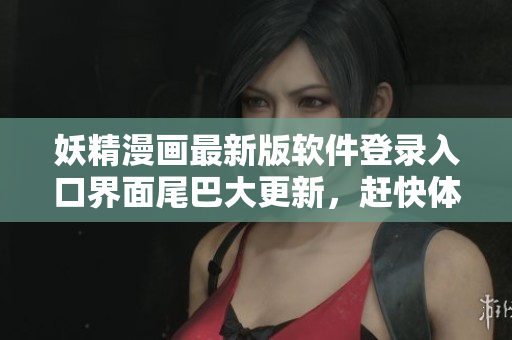 妖精漫画最新版软件登录入口界面尾巴大更新，赶快体验吧！