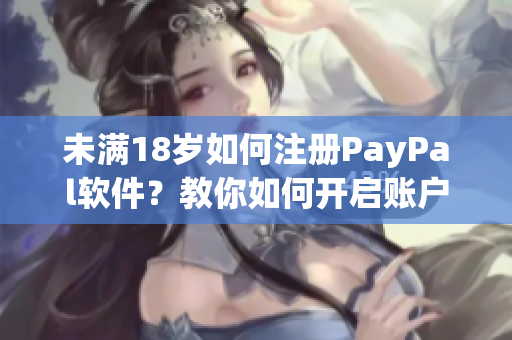 未满18岁如何注册PayPal软件？教你如何开启账户！