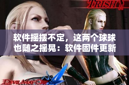 软件摇摆不定，这两个球球也随之摇晃：软件固件更新引发摇晃现象！