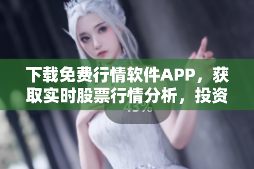 下载免费行情软件APP，获取实时股票行情分析，投资全方位保驾护航！