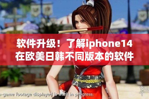 软件升级！了解iphone14在欧美日韩不同版本的软件区别