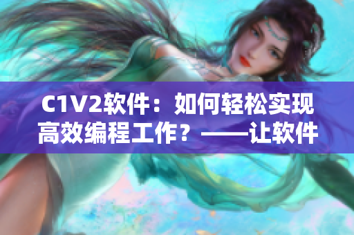 C1V2软件：如何轻松实现高效编程工作？——让软件成为你的得力助手