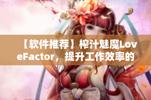 【软件推荐】榨汁魅魔LoveFactor，提升工作效率的必备神器！