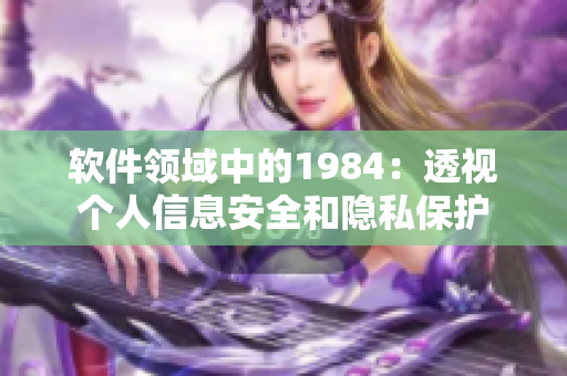 软件领域中的1984：透视个人信息安全和隐私保护