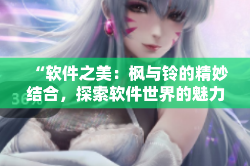 “软件之美：枫与铃的精妙结合，探索软件世界的魅力与可能性”