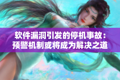 软件漏洞引发的停机事故：预警机制或将成为解决之道