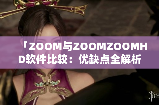 「ZOOM与ZOOMZOOMHD软件比较：优缺点全解析！」