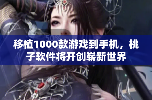 移植1000款游戏到手机，桃子软件将开创崭新世界