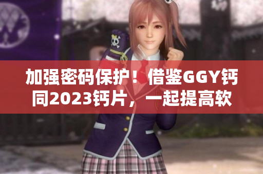 加强密码保护！借鉴GGY钙同2023钙片，一起提高软件安全性