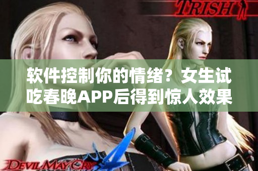 软件控制你的情绪？女生试吃春晚APP后得到惊人效果！