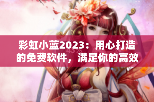 彩虹小蓝2023：用心打造的免费软件，满足你的高效办公需求