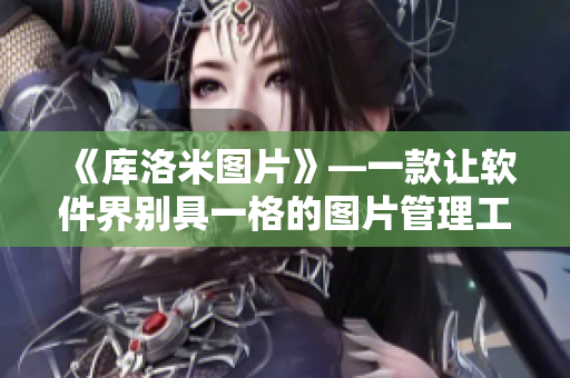 《库洛米图片》—一款让软件界别具一格的图片管理工具！