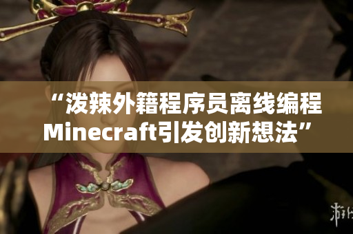 “泼辣外籍程序员离线编程Minecraft引发创新想法”