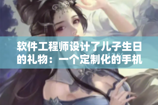 软件工程师设计了儿子生日的礼物：一个定制化的手机应用
