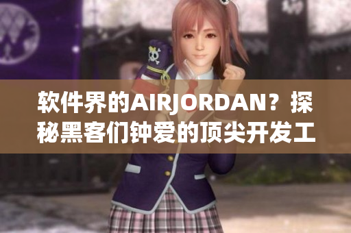 软件界的AIRJORDAN？探秘黑客们钟爱的顶尖开发工具