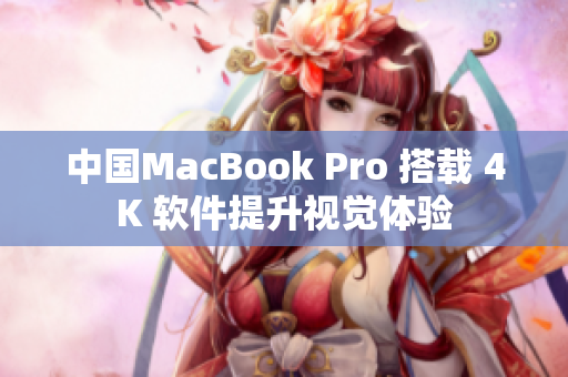 中国MacBook Pro 搭载 4K 软件提升视觉体验