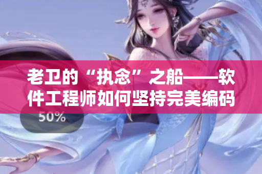 老卫的“执念”之船——软件工程师如何坚持完美编码不放弃