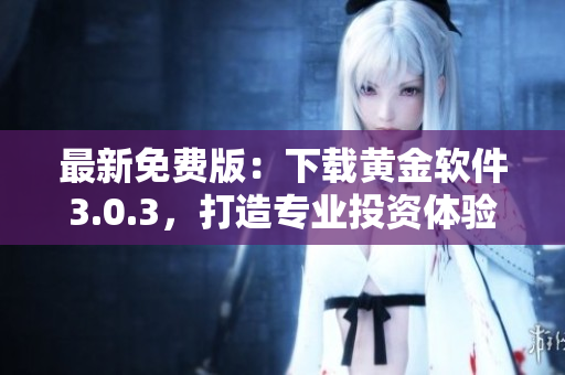 最新免费版：下载黄金软件3.0.3，打造专业投资体验