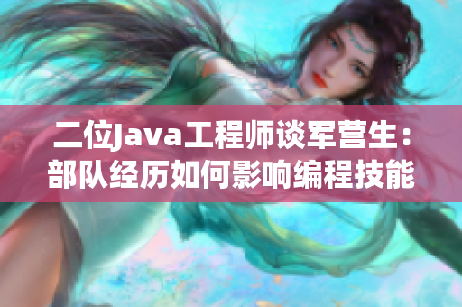 二位Java工程师谈军营生：部队经历如何影响编程技能
