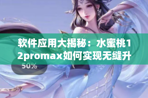 软件应用大揭秘：水蜜桃12promax如何实现无缝升级与优化