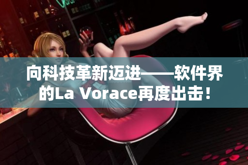 向科技革新迈进——软件界的La Vorace再度出击！