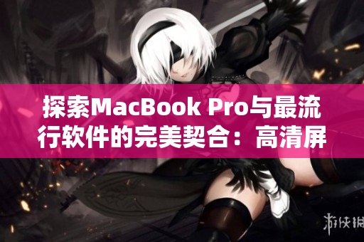 探索MacBook Pro与最流行软件的完美契合：高清屏幕下的细节之美