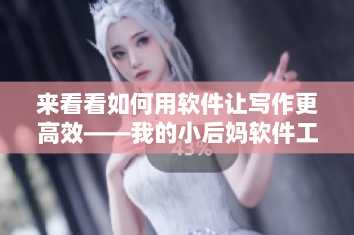 来看看如何用软件让写作更高效——我的小后妈软件工具推荐