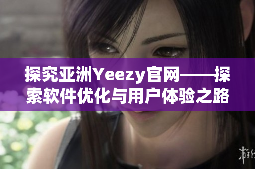 探究亚洲Yeezy官网——探索软件优化与用户体验之路